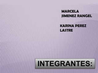 MARCELA JIMENEZ RANGEL KARINA PEREZ LASTRE INTEGRANTES: 