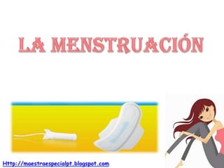 La menstruación Http://maestraespecialpt.blogspot.com 