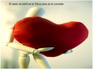 El amor no está en lo físico,sino en el corazón. 