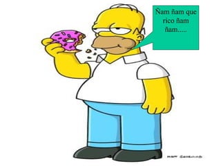 Ñam ñam que rico ñam ñam..... 