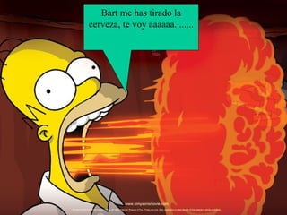 Bart me has tirado la cerveza, te voy aaaaaa........ 