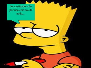 Jo, castigado solo por una cerveza de nada.... 