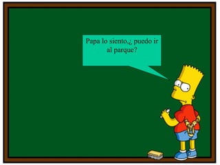 Papa lo siento,¿ puedo ir al parque? 