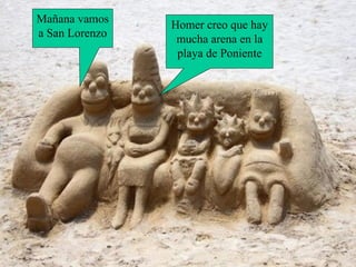 Homer creo que hay mucha arena en la playa de Poniente Mañana vamos a San Lorenzo 