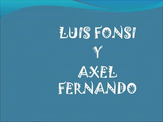 LUIS FONSI
Y
AXEL
FERNANDO
 