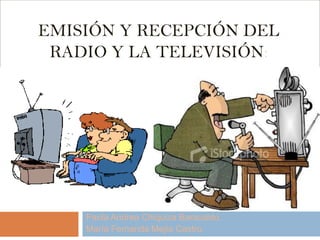 EMISIÓN Y RECEPCIÓN DEL
RADIO Y LA TELEVISIÓN:

Paola Andrea Chiquiza Baracaldo.
María Fernanda Mejía Castro.

 