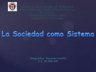 REPUBLICA BOLIVARIANO DE VENEZUELA
MINISTERIO DEL PODER POPULAR PARA LA
             EDUCACION
     UNIVERSIDAD FERMIN TORO
       CABUDARE-ESTADO LARA




      Integrantes: Yescarlen Castillo
             C.I: 20.008.849
 