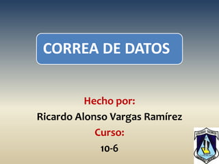 CORREA DE DATOS


          Hecho por:
Ricardo Alonso Vargas Ramírez
            Curso:
             10-6
 