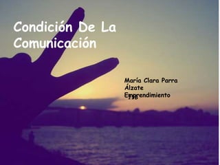 Condición De La
Comunicación

                  María Clara Parra
                  Álzate
                  Emprendimiento
                   11B
 