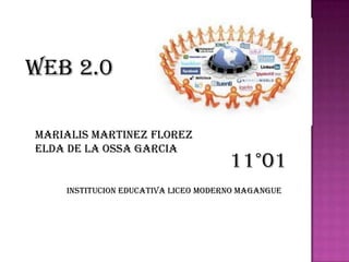 Web 2.0

MARIALIS MARTINEZ FLOREZ
ELDA DE LA OSSA GARCIA
                                     11°01
    INSTITUCION EDUCATIVA LICEO MODERNO MAGANGUE
 
