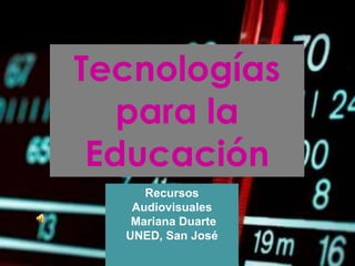 Tecnologías para la Educación Recursos Audiovisuales  Mariana Duarte  UNED, San José 