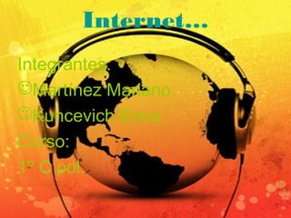Internet…
Integrantes:
Martínez Mariano.
Kuncevich Erica.
Curso:
1º C pol.
 