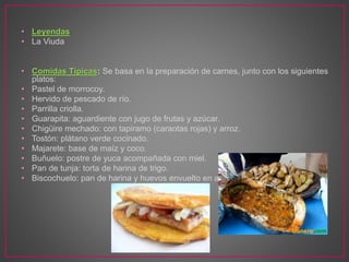 • Leyendas
• La Viuda
• Comidas Típicas: Se basa en la preparación de carnes, junto con los siguientes
platos:
• Pastel de morrocoy.
• Hervido de pescado de río.
• Parrilla criolla.
• Guarapita: aguardiente con jugo de frutas y azúcar.
• Chigüire mechado: con tapiramo (caraotas rojas) y arroz.
• Tostón: plátano verde cocinado.
• Majarete: base de maíz y coco.
• Buñuelo: postre de yuca acompañada con miel.
• Pan de tunja: torta de harina de trigo.
• Biscochuelo: pan de harina y huevos envuelto en azúcar.
 