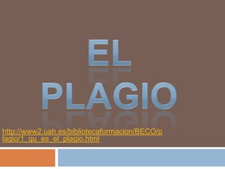 http://www2.uah.es/bibliotecaformacion/BECO/p
lagio/1_qu_es_el_plagio.html
 