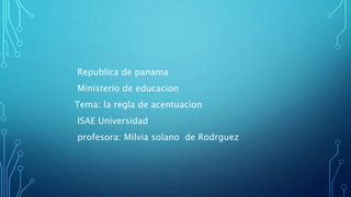 Republica de panama
Ministerio de educacion
Tema: la regla de acentuacion
ISAE Universidad
profesora: Milvia solano de Rodrguez
 