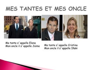 Ma tante s´appelle Elena 
Mon oncle il s´appelle Jaime Ma tante s´appelle Cristina 
Mon oncle il s´appelle Iñaki 
 