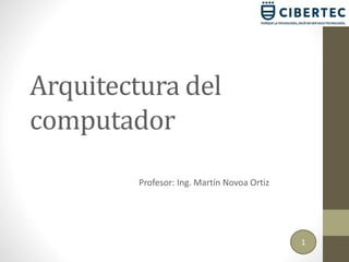 Arquitectura del
computador
Profesor: Ing. Martín Novoa Ortiz
1
 