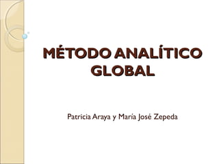 MÉTODO ANALÍTICOMÉTODO ANALÍTICO
GLOBALGLOBAL
Patricia Araya y María José Zepeda
 