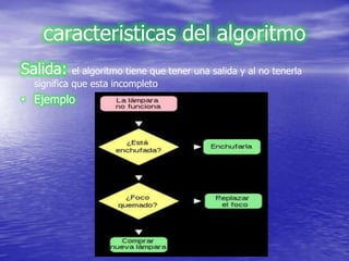 caracteristicas del algoritmo
Salida:     el algoritmo tiene que tener una salida y al no tenerla
  significa que esta incompleto
• Ejemplo
 