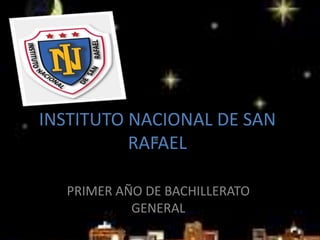 INSTITUTO NACIONAL DE SAN
RAFAEL
PRIMER AÑO DE BACHILLERATO
GENERAL
 