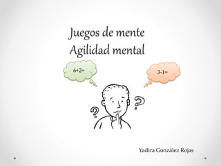 Juegos de mente
Agilidad mental
3-1=6+2=
Yadira González Rojas
 