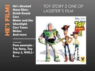 He’s directed
these films:
Knick Knack
Cars
Mater and the
Ghostlight
Cars Toons
Bichos
And more
………………………
……….
Fore exampl...