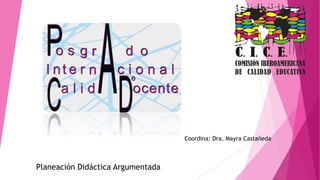 Coordina: Dra. Mayra Castañeda
Planeación Didáctica Argumentada
 