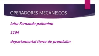 OPERADORES MECANISCOS
luisa Fernanda palomino
1104
departamental tierra de promisión
 