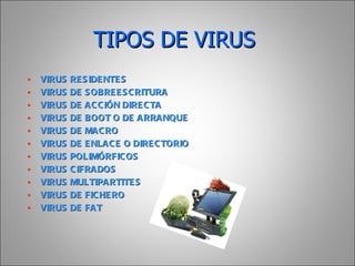 TIPOS DE VIRUS   VIRUS RESIDENTES VIRUS DE SOBREESCRITURA VIRUS DE ACCIÓN DIRECTA VIRUS DE BOOT O DE ARRANQUE VIRUS DE MACRO VIRUS DE ENLACE O DIRECTORIO VIRUS POLIMÓRFICOS VIRUS CIFRADOS VIRUS MULTIPARTITES VIRUS DE FICHERO VIRUS DE FAT 