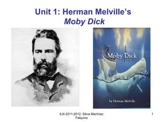 Unit 1: Herman Melville’s
        Moby Dick




      ILN 2011-2012, Silvia Martínez   1
                Falquina
 