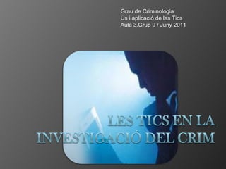 Grau de Criminologia Ús i aplicació de las Tics Aula 3.Grup 9 / Juny 2011 