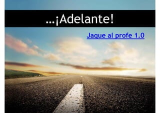 …¡Adelante!¡
Jaque al profe 1.0Jaque al profe 1.0
 