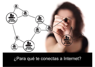 ¿Para qué te conectas a Internet?¿Para qué te conectas a Internet?
 