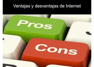 Ventajas y desventajas de InternetVentajas y desventajas de Internet
 