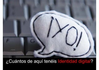 ¿Cuántos de aquí tenéis Identidad digital?¿Cuántos de aquí tenéis Identidad digital?
 