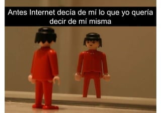 Antes Internet decía de mí lo que yo queríaAntes Internet decía de mí lo que yo quería
decir de mí misma
 