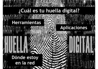 ¿Cuál es tu huella digital?
HerramientasHerramientas
Aplicaciones
Dónde estoy
l den la red
 