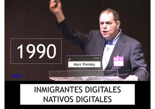 19901990 Marc Prensky
VIDEO
INMIGRANTES DIGITALES
NATIVOS DIGITALESNATIVOS DIGITALES
 