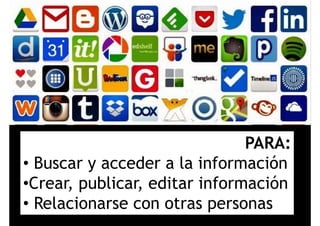 PARA:
• Buscar y acceder a la información
ó•Crear, publicar, editar información
Relacionarse con otras personas• Relacionarse con otras personas
 
