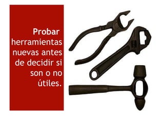 Probar
hherramientas
nuevas antesnuevas antes
de decidir side decidir si
son o no
útiles.
 