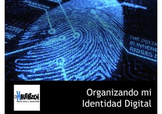Organizando mi
Id tid d Di it lIdentidad Digital
 