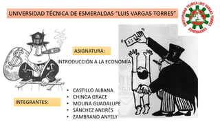 UNIVERSIDAD TÉCNICA DE ESMERALDAS “LUIS VARGAS TORRES”
• CASTILLO ALBANA
• CHINGA GRACE
• MOLINA GUADALUPE
• SÁNCHEZ ANDRÉS
• ZAMBRANO ANYELY
INTEGRANTES:
INTRODUCCIÓN A LA ECONOMÍA
ASIGNATURA:
 