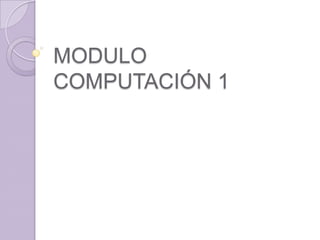 MODULO
COMPUTACIÓN 1
 