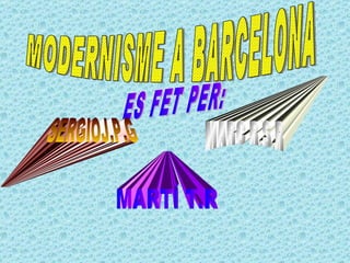 MODERNISME A BARCELONA ES FET PER:  MARC R.S.R SERGIOJ.P.G MARTÍ T.R 