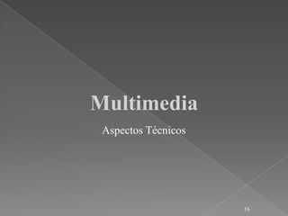 Multimedia
 Aspectos Técnicos




                     16
 