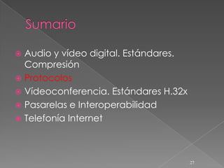  Audio y vídeo digital. Estándares.
  Compresión
 Protocolos
 Vídeoconferencia. Estándares H.32x
 Pasarelas e Interoperabilidad
 Telefonía Internet




                                       27
 