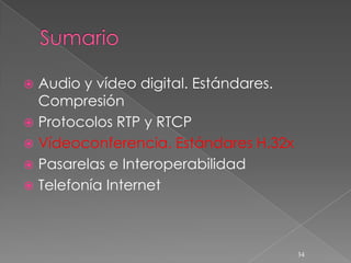  Audio y vídeo digital. Estándares.
  Compresión
 Protocolos RTP y RTCP
 Vídeoconferencia. Estándares H.32x
 Pasarelas e Interoperabilidad
 Telefonía Internet




                                       34
 