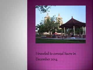 I traveled to corozal Sucre in
December 2014.
 