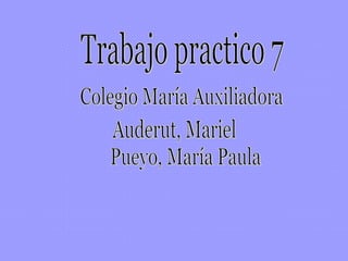 Trabajo practico 7 Colegio María Auxiliadora Auderut, Mariel Pueyo, María Paula 