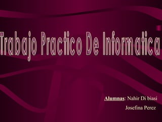 Trabajo Practico De Informatica Alumnas : Nahir Di biasi Josefina Perez 